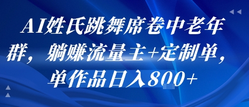 AI姓氏跳舞席卷中老年群，躺挣流量主+定制单，单作品日入8张-靠谱项目库