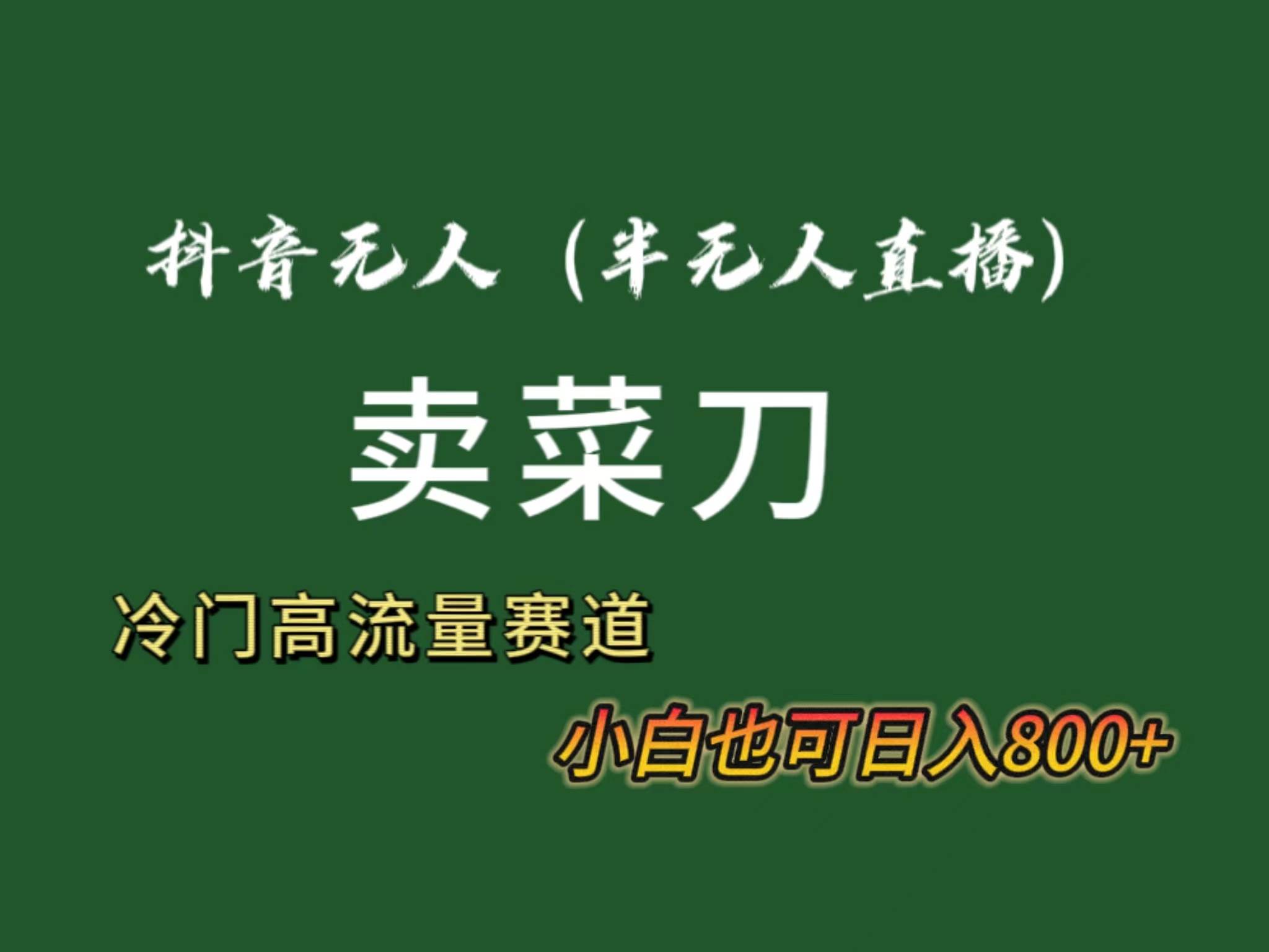 抖音无人（半无人）直播卖菜刀日入800+！冷门品流量大，全套教程+软件！-靠谱项目库