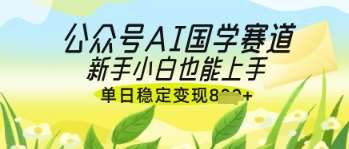 公众号AI国学爆文，国学赛道风口，新手小白也能轻松上手，单日稳定变现几张-靠谱项目库