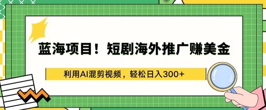 蓝海项目!短剧海外推广赚美金，利用AI混剪视频，轻松日入300+【揭秘】-靠谱项目库