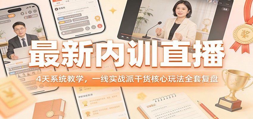 最新内训直播，4天系统教学，一线实战派干货核心玩法全套复盘-靠谱项目库