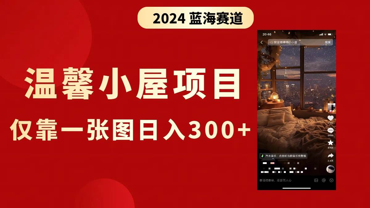 抖音爆火温馨小屋项目，仅靠一张图片日入300+，附保姆级教程-靠谱项目库