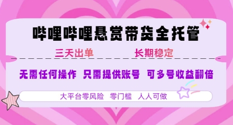 B站悬赏带货全托管，自测稳定，只需提供账号，无需基础，小白宝妈轻松上手，单日稳定3张【揭秘】-靠谱项目库