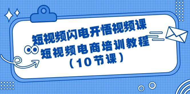 （9682期）短视频-闪电开悟视频课：短视频电商培训教程（10节课）-靠谱项目库