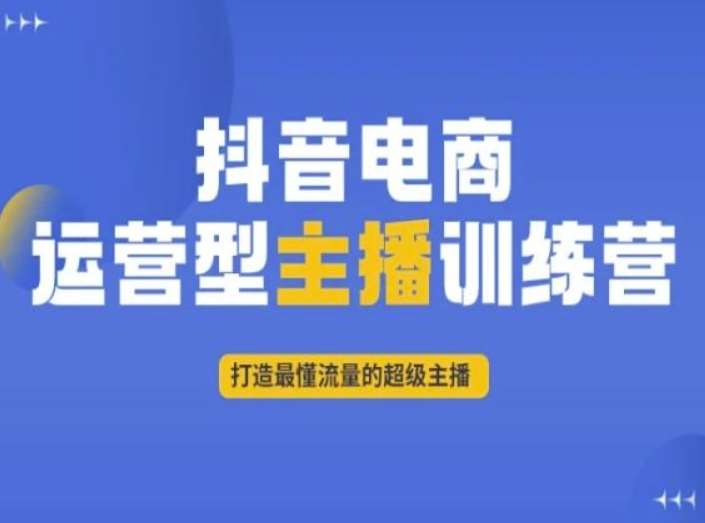 抖音电商运营型主播训练营，打造最懂流量的超级主播-靠谱项目库