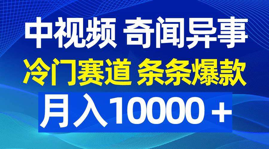 （9627期）中视频奇闻异事，冷门赛道条条爆款，月入10000＋-靠谱项目库