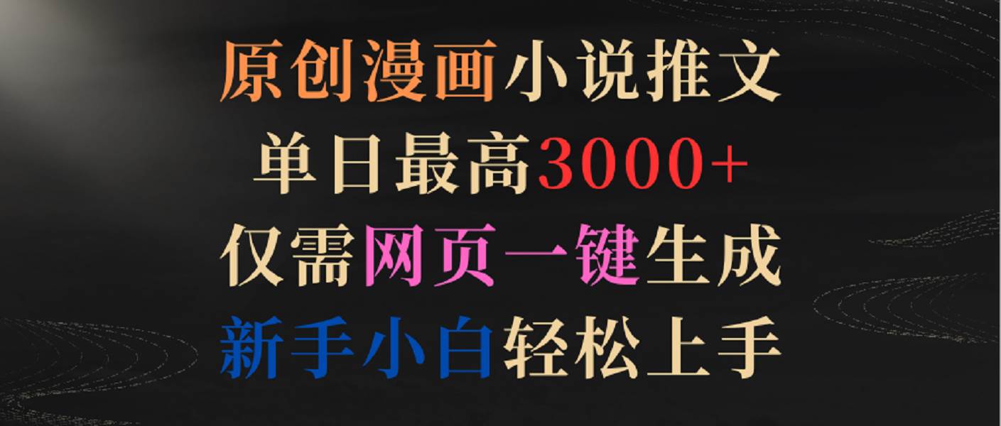 原创漫画小说推文，单日最高3000+，仅需网页一键生成，新手小白轻松上手-靠谱项目库