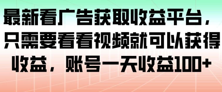 最新看广告获取收益平台，只需要看看视频就可以获得收益，账号一天收益100+-靠谱项目库