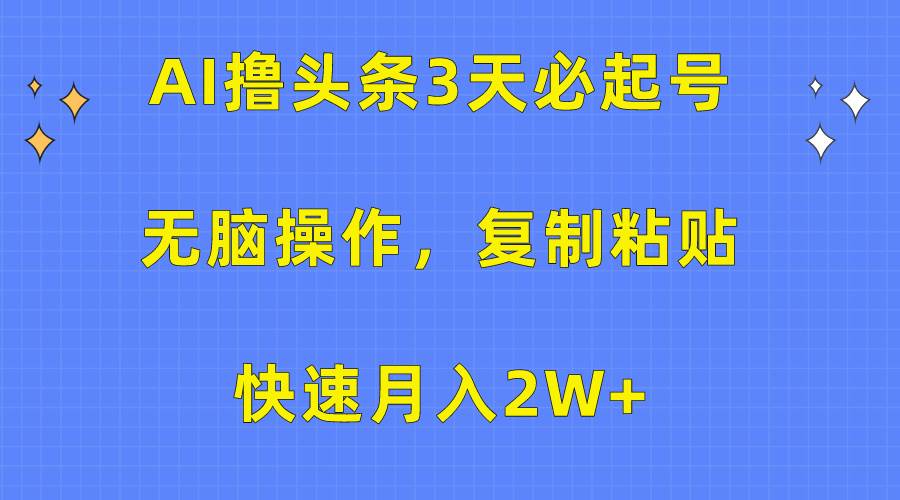 AI撸头条3天必起号，无脑操作3分钟1条，复制粘贴快速月入2W+-靠谱项目库
