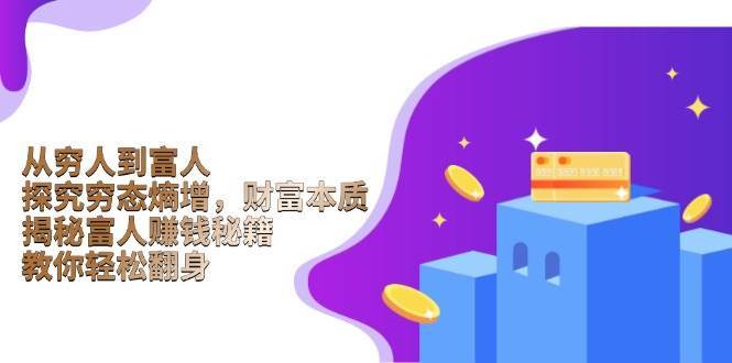 从穷人到富人：探究穷态熵增，财富本质，揭秘富人赚钱秘籍，教你轻松翻身-靠谱项目库