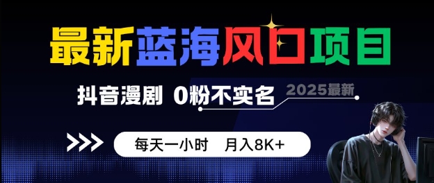 最新蓝海风口项目，抖音漫剧，0粉不实名每天一小时，月入8K+【揭秘】-靠谱项目库