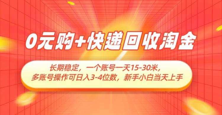 0元购+快递回收淘金，长期稳定，单号一天15-30米，多账号操作可日入3-4位数-靠谱项目库