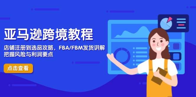 （14500期）亚马逊跨境教程，店铺注册到选品攻略，FBA/FBM发货讲解，把握风险与利润-靠谱项目库