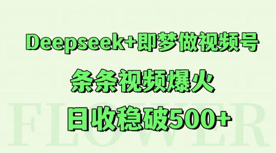 Deepseek+即梦做视频号，条条视频爆火，日收稳破500+-靠谱项目库