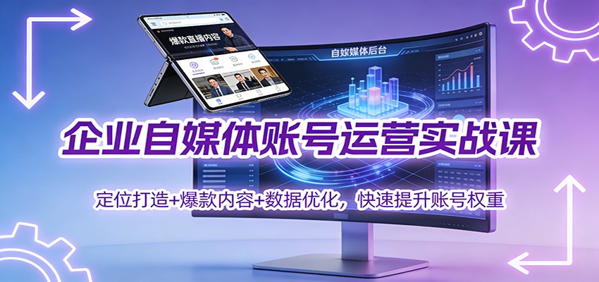 企业自媒体账号运营实战课：定位打造+ 爆款内容+数据优化，快速提升账号权重-靠谱项目库
