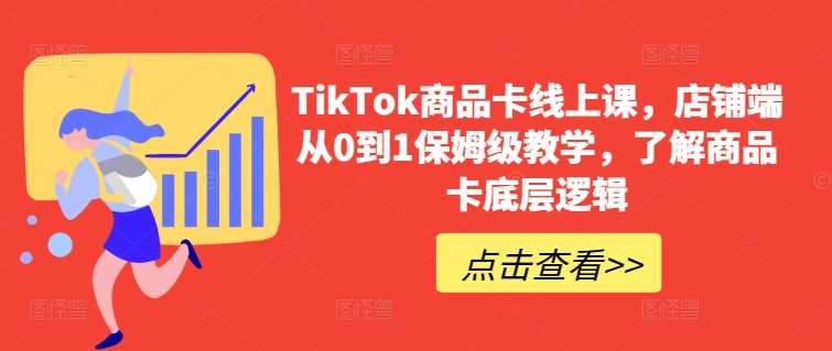TikTok商品卡线上课，​店铺端从0到1保姆级教学，了解商品卡底层逻辑-靠谱项目库