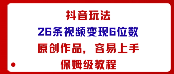 抖音玩法26条视频变现5位数，原创作品，小白可容易上手保姆级教程-靠谱项目库
