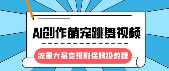 最新风口项目，AI创作萌宠跳舞视频，流量大易变现，附保姆级教程-靠谱项目库