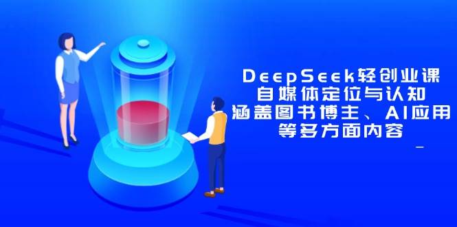 （14648期）DeepSeek轻创业课：自媒体定位与认知，涵盖图书博主、AI应用等多方面内容-靠谱项目库