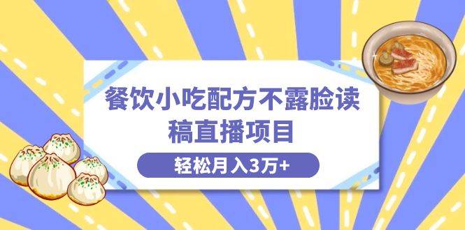 （8543期）餐饮小吃配方不露脸读稿直播项目，无需露脸，月入3万+附小吃配方资源-靠谱项目库