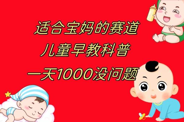 （7891期）儿童早教科普，一单29.9–49.9，一天1000问题不大-靠谱项目库