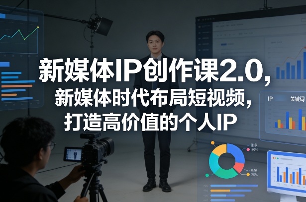 新媒体IP创作课2.0，新媒体时代布局短视频，打造高价值的个人IP-靠谱项目库