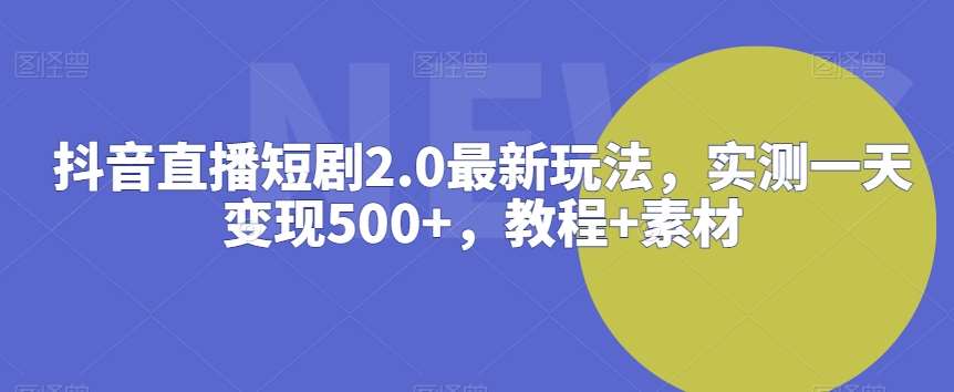 抖音直播短剧2.0最新玩法，实测一天变现500+，教程+素材【揭秘】-靠谱项目库