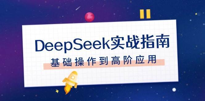 DeepSeek实战指南，注册配置、对话技巧、文件处理、基础操作到高阶应用-靠谱项目库