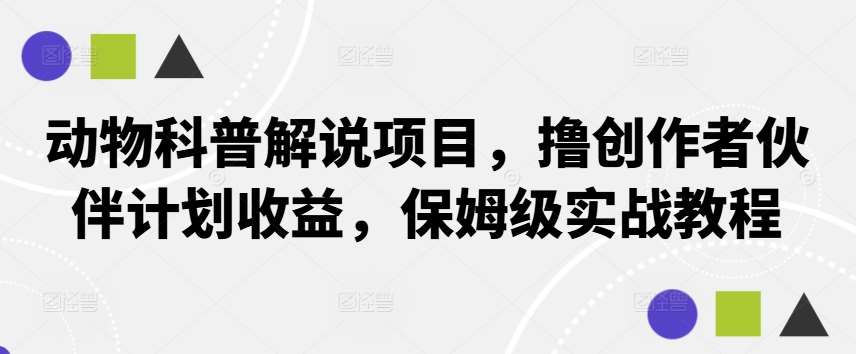 动物科普解说项目，撸创作者伙伴计划收益，保姆级实战教程-靠谱项目库
