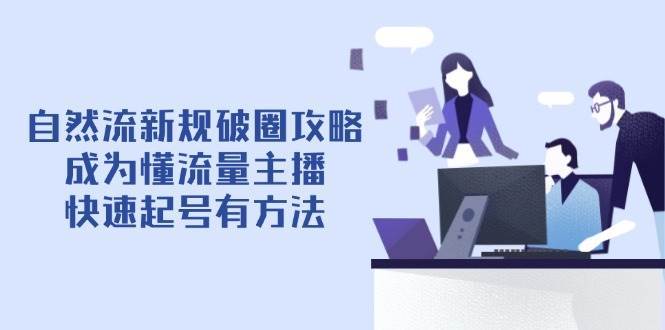 自然流新规破圈攻略【4月6更新】：成为懂流量主播，快速起号有方法-靠谱项目库
