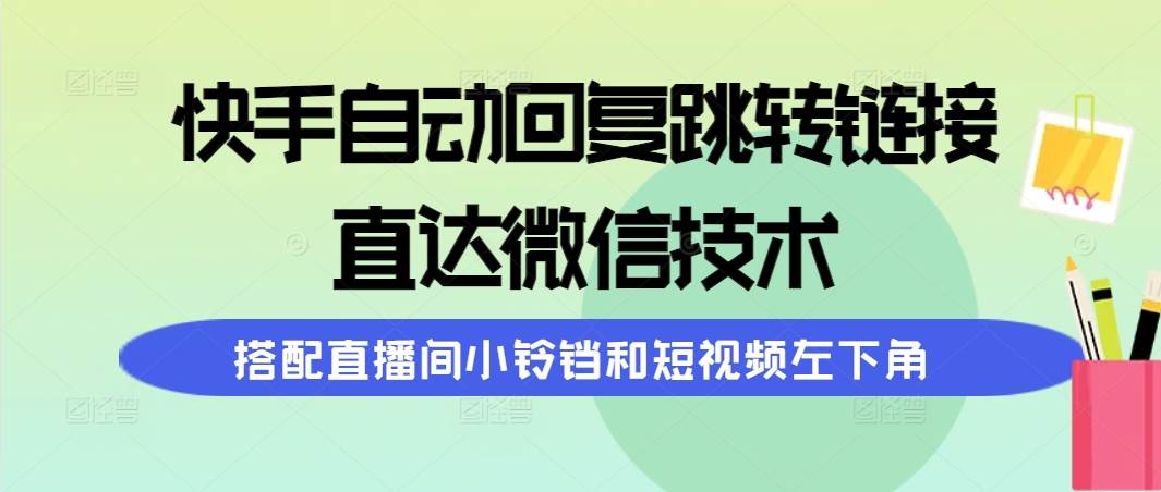 快手自动回复跳转链接，直达微信技术，搭配直播间小铃铛和短视频左下角-靠谱项目库