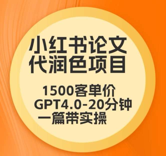 毕业季小红书论文代润色项目，本科1500，专科1200，高客单GPT4.0-20分钟一篇带实操【揭秘】-靠谱项目库