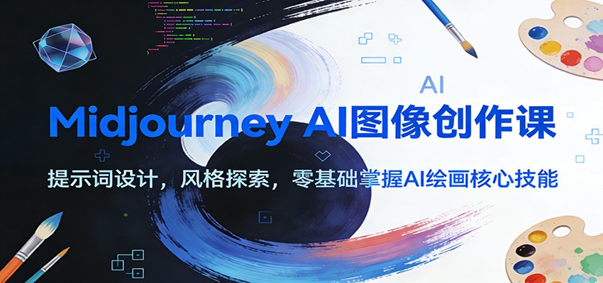 Midjourney AI图像创作课：提示词设计，风格探索，零基础掌握AI绘画核心技能-靠谱项目库