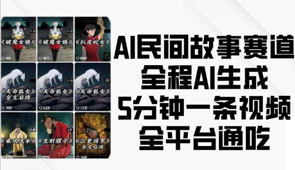 AI民间故事赛道，全程AI生成5分钟一条视频，全平台通吃-靠谱项目库