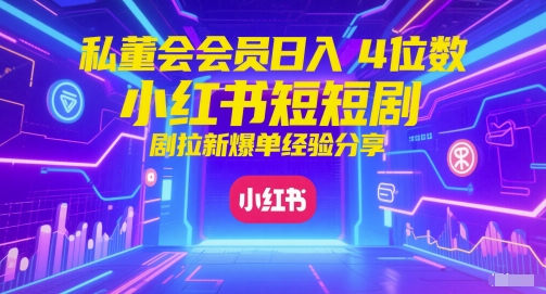 私董会会员日入4位数小红书红果短剧拉新爆单经验分享-靠谱项目库