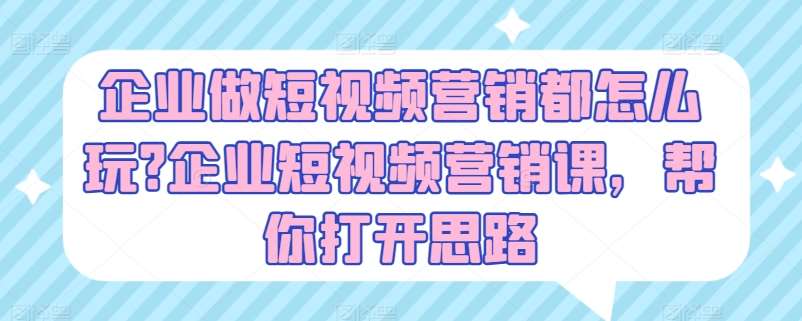 企业做短视频营销都怎么玩?企业短视频营销课，帮你打开思路-靠谱项目库