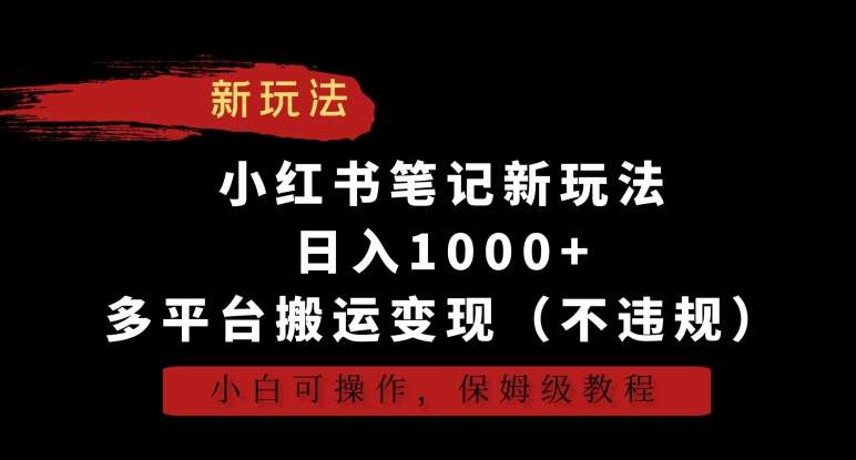 小红书笔记新玩法，日入1000+，多平台搬运变现（不违规），小白可操作，保姆级教程【揭秘】-靠谱项目库