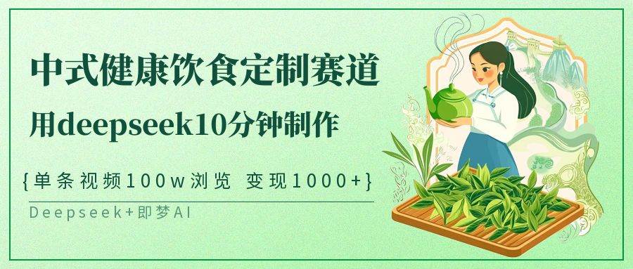 中式健康饮食定制赛道，用deepseek10分钟制作单条视频100w浏览变现1000+-靠谱项目库