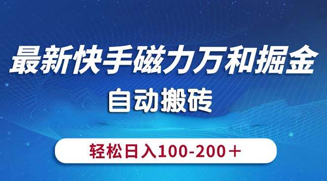 （10956期）最新快手磁力万和掘金，自动搬砖，轻松日入100-200，操作简单-靠谱项目库