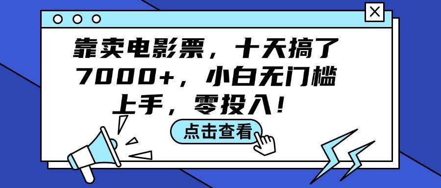 靠卖电影票，十天搞了7000+，小白无门槛上手，零投入！-靠谱项目库
