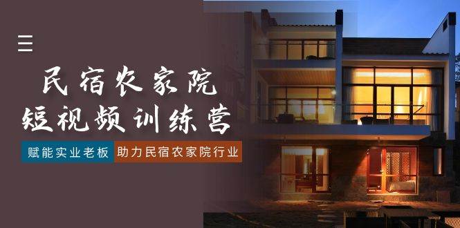 （8836期）民宿农家院-短视频特训营，赋能实业老板，助力民宿农家院行业（41节课）-靠谱项目库