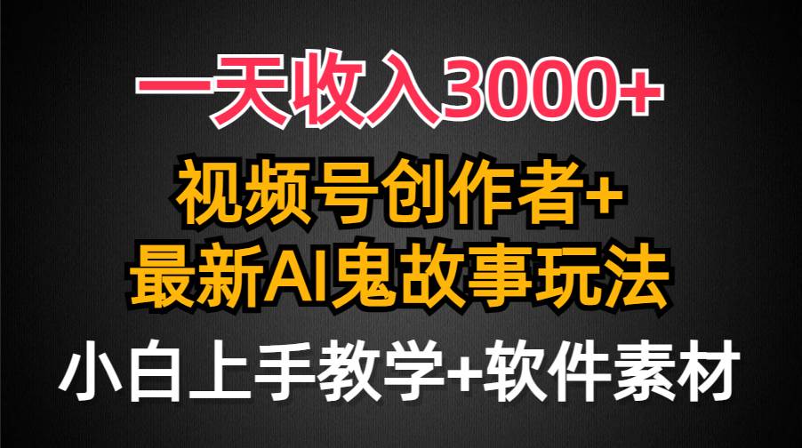 （9445期）一天收入3000+，视频号创作者AI创作鬼故事玩法，条条爆流量，小白也能轻...-靠谱项目库