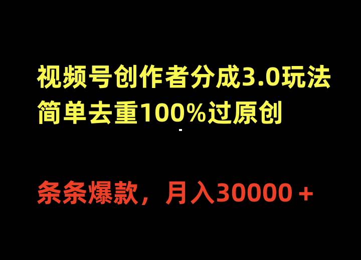 视频号创作者分成3.0玩法，简单去重100%过原创，条条爆款，月入30000＋-靠谱项目库