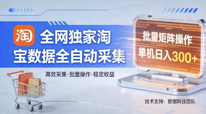 全网独家，淘宝数据全自动采集项目，批量可矩阵，单机轻松日入300【揭秘】-靠谱项目库