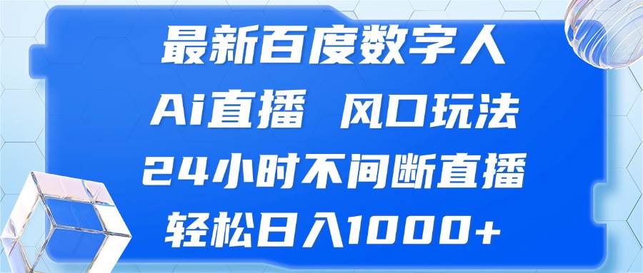 （13074期）最新百度数字人Ai直播，风口玩法，24小时不间断直播，轻松日入1000+-靠谱项目库