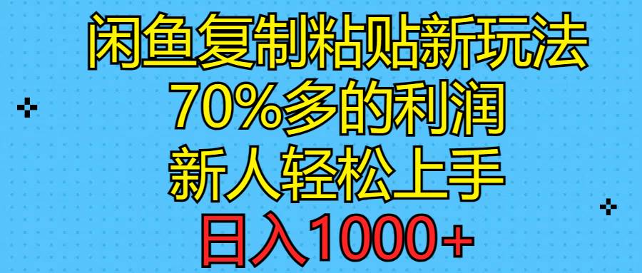 闲鱼复制粘贴新玩法，70%利润，新人轻松上手，日入1000+-靠谱项目库