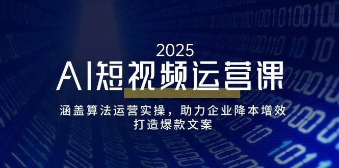AI短视频运营课，涵盖算法运营实操，助力企业降本增效，打造爆款文案-靠谱项目库