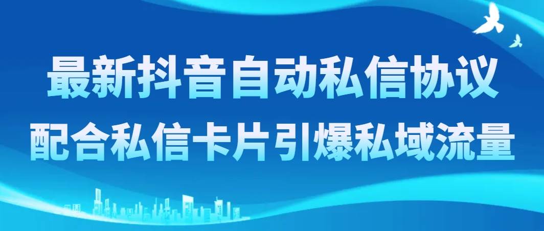 最新抖音自动私信协议，配合私信卡片引爆私域流量-靠谱项目库