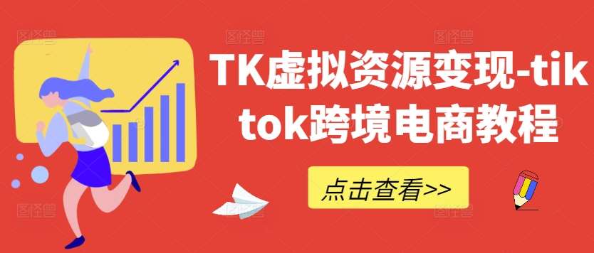 TK虚拟资源变现-tiktok跨境电商教程-靠谱项目库