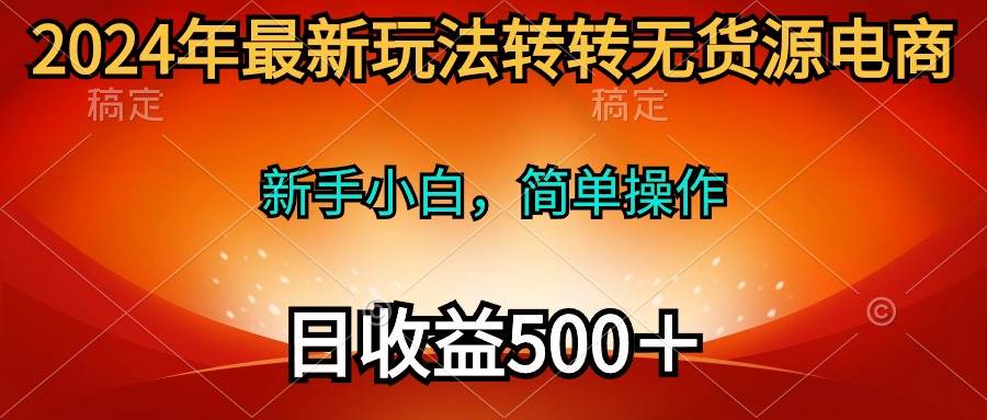2024年最新玩法转转无货源电商，新手小白 简单操作，长期稳定 日收入500＋-靠谱项目库